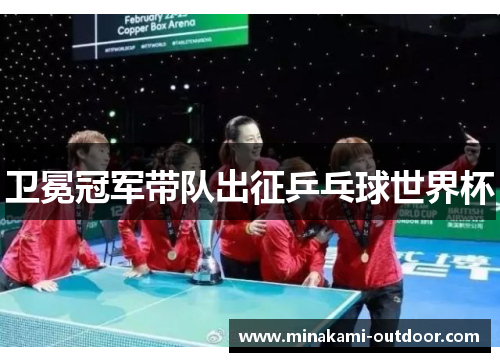 卫冕冠军带队出征乒乓球世界杯